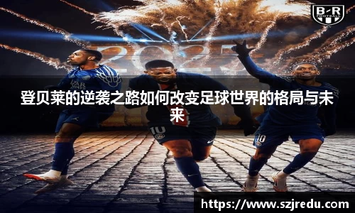登贝莱的逆袭之路如何改变足球世界的格局与未来
