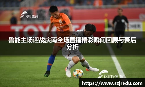 鲁能主场迎战庆南全场直播精彩瞬间回顾与赛后分析